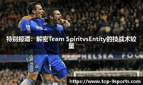 特别报道：解密Team SpiritvsEntity的技战术较量